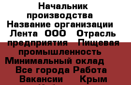 Начальник производства › Название организации ­ Лента, ООО › Отрасль предприятия ­ Пищевая промышленность › Минимальный оклад ­ 1 - Все города Работа » Вакансии   . Крым,Кубанское